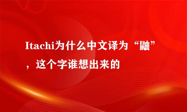 Itachi为什么中文译为“鼬”，这个字谁想出来的