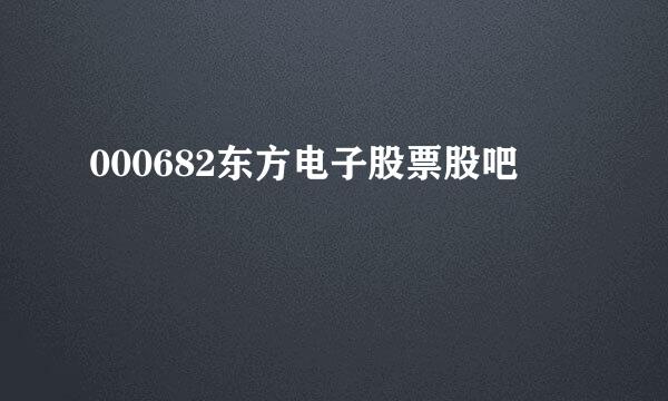 000682东方电子股票股吧