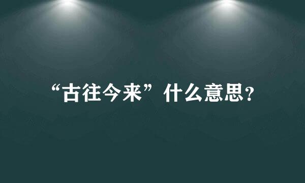 “古往今来”什么意思？