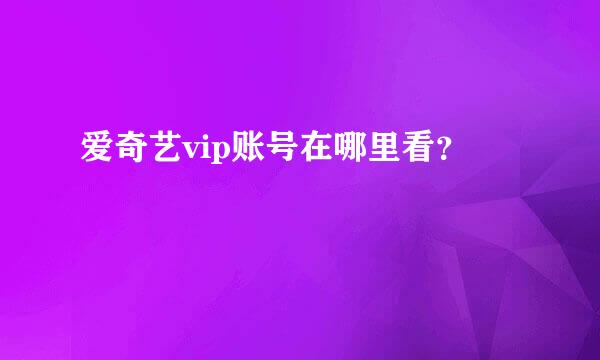 爱奇艺vip账号在哪里看？