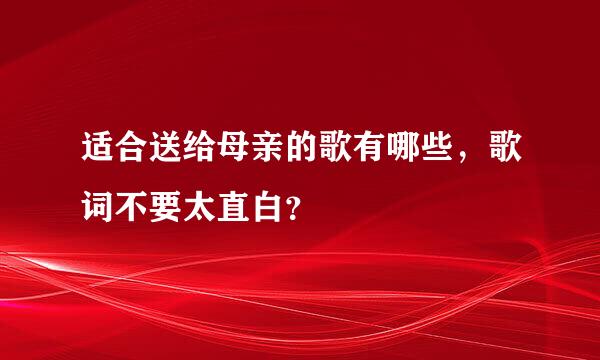 适合送给母亲的歌有哪些，歌词不要太直白？