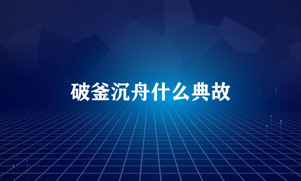 破釜沉舟什么典故