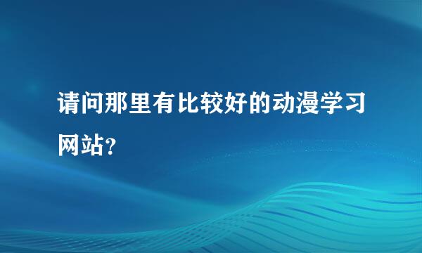 请问那里有比较好的动漫学习网站？