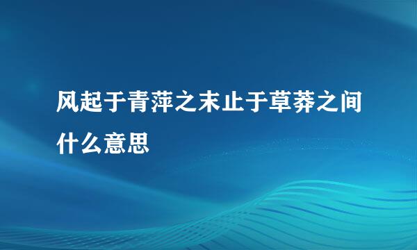 风起于青萍之末止于草莽之间什么意思