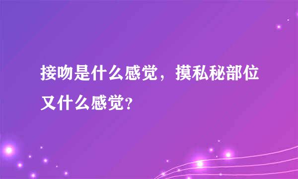 接吻是什么感觉，摸私秘部位又什么感觉？