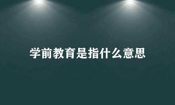 学前教育是指什么意思