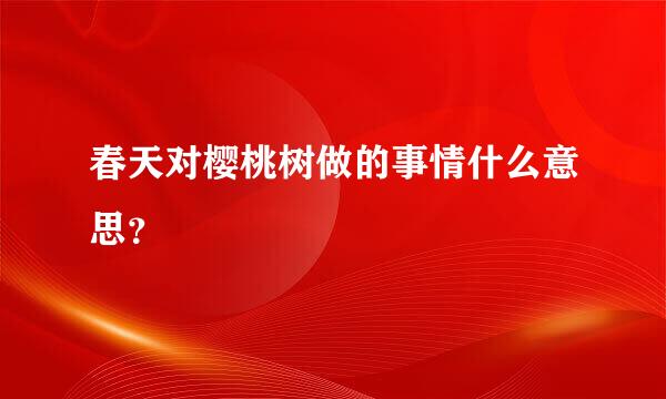 春天对樱桃树做的事情什么意思？