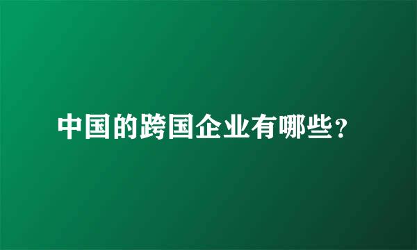 中国的跨国企业有哪些？