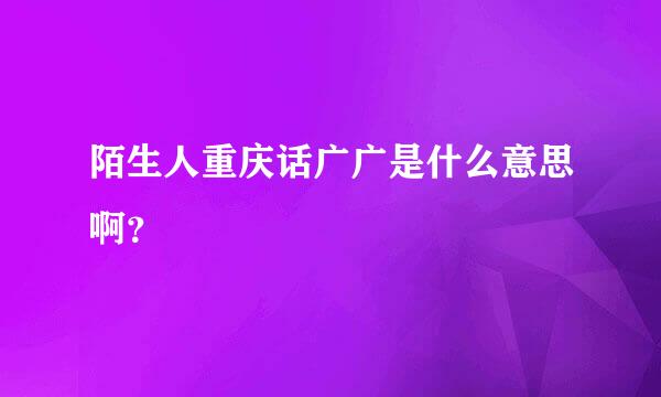 陌生人重庆话广广是什么意思啊？