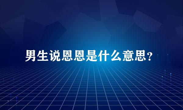 男生说恩恩是什么意思？