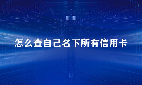 怎么查自己名下所有信用卡