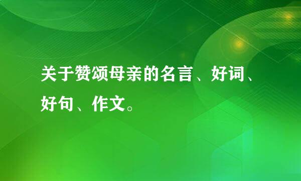 关于赞颂母亲的名言、好词、好句、作文。