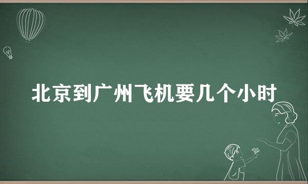 北京到广州飞机要几个小时