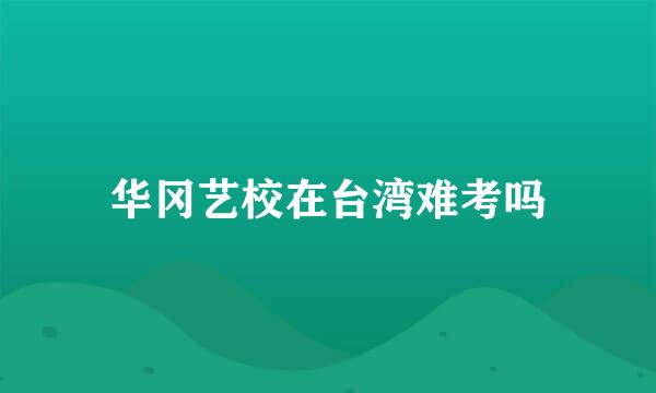 华冈艺校在台湾难考吗