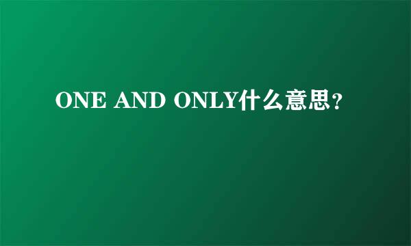 ONE AND ONLY什么意思？