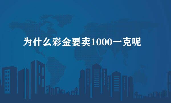 为什么彩金要卖1000一克呢