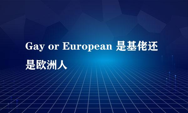 Gay or European 是基佬还是欧洲人