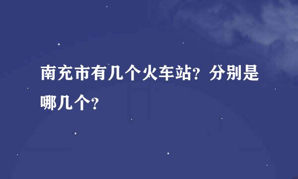 南充市有几个火车站？分别是哪几个？