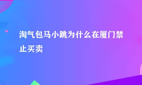 淘气包马小跳为什么在厦门禁止买卖