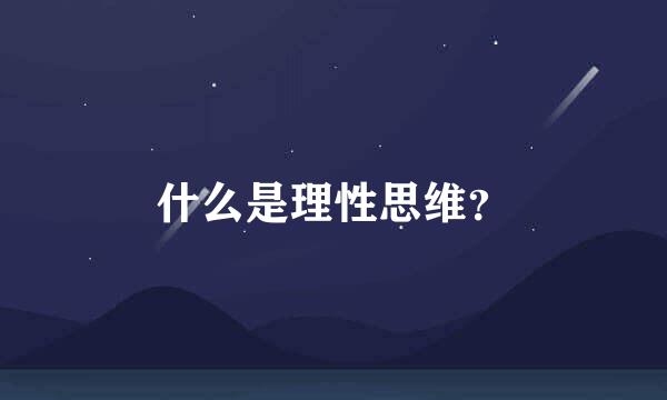 什么是理性思维？