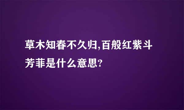 草木知春不久归,百般红紫斗芳菲是什么意思?