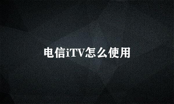 电信iTV怎么使用