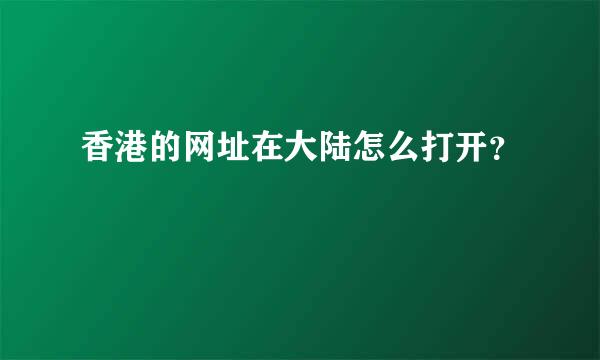 香港的网址在大陆怎么打开？