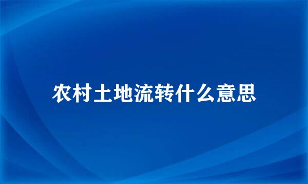 农村土地流转什么意思