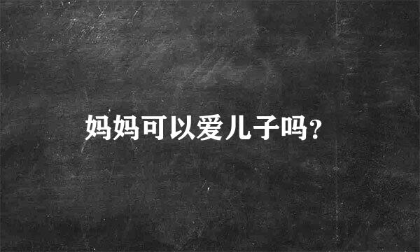 妈妈可以爱儿子吗？