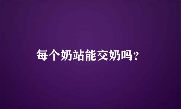 每个奶站能交奶吗？