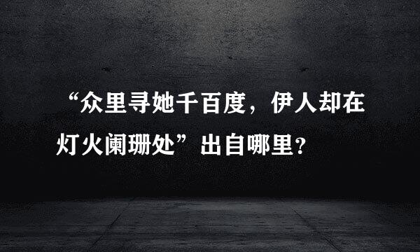 “众里寻她千百度，伊人却在灯火阑珊处”出自哪里？