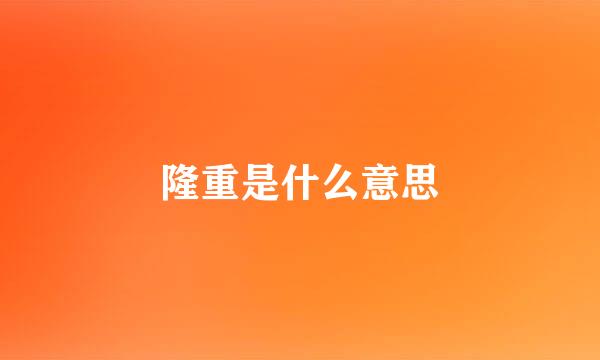 隆重是什么意思