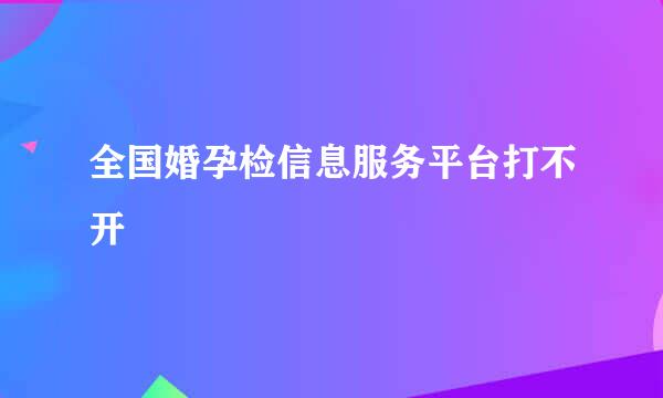 全国婚孕检信息服务平台打不开