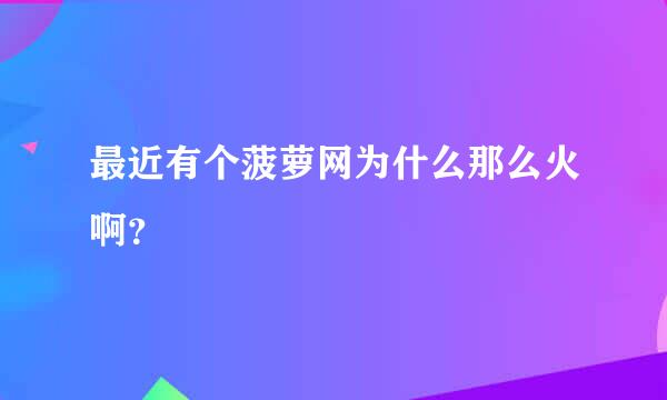 最近有个菠萝网为什么那么火啊？