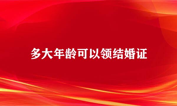 多大年龄可以领结婚证