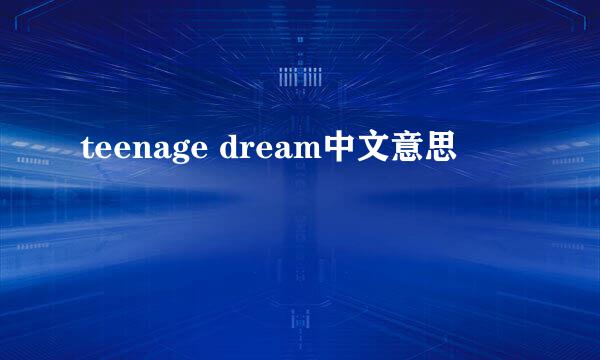 teenage dream中文意思