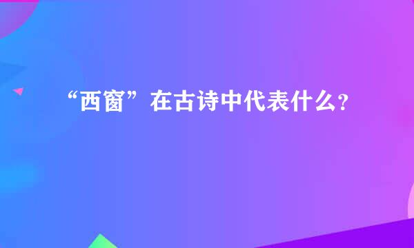 “西窗”在古诗中代表什么？