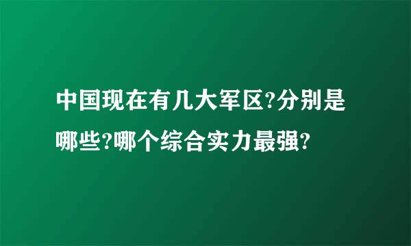 中国现在有几大军区?分别是哪些?哪个综合实力最强?