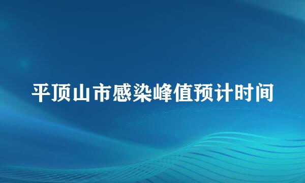 平顶山市感染峰值预计时间