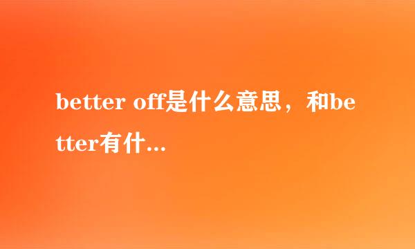 better off是什么意思，和better有什么区别，这里面的off是什么意思？？？