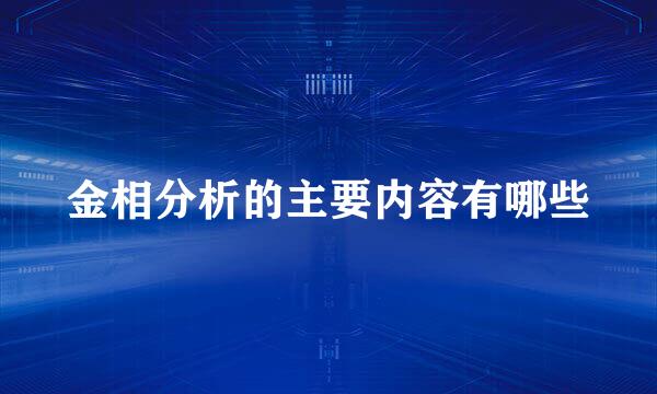 金相分析的主要内容有哪些