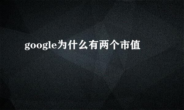 google为什么有两个市值