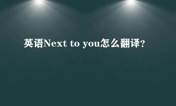 英语Next to you怎么翻译？