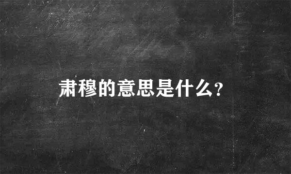 肃穆的意思是什么？