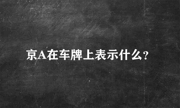 京A在车牌上表示什么？