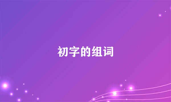 初字的组词