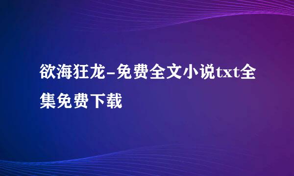 欲海狂龙-免费全文小说txt全集免费下载