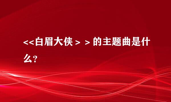 <<白眉大侠＞＞的主题曲是什么？