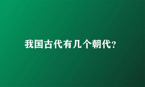 我国古代有几个朝代？