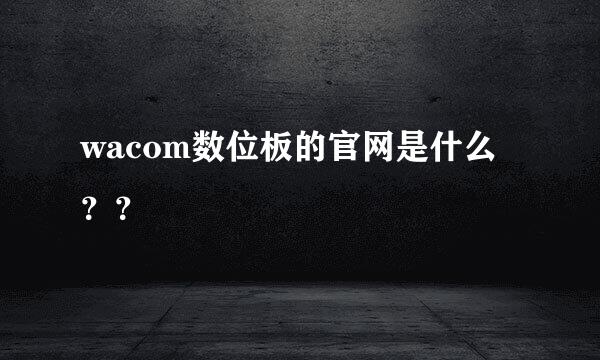 wacom数位板的官网是什么？？